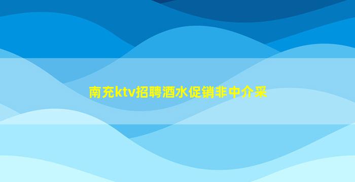 南充ktv招聘酒水促销非中介采